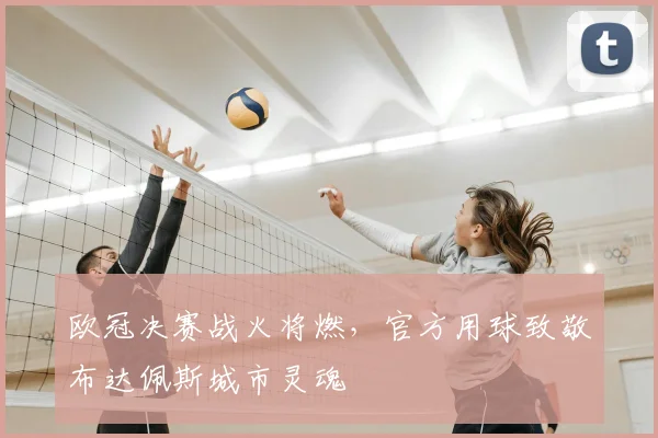 欧冠决赛战火将燃，官方用球致敬布达佩斯城市灵魂