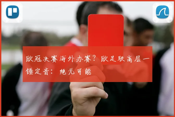欧冠决赛海外办赛？欧足联高层一锤定音：绝无可能